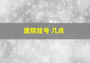 医院挂号 几点